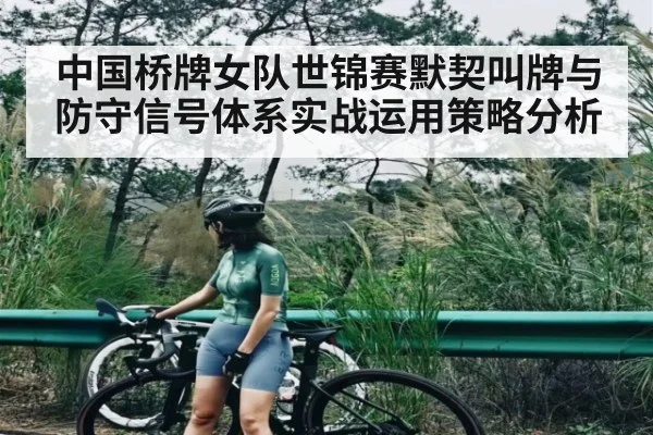 中国桥牌女队世锦赛默契叫牌与防守信号体系实战运用策略分析