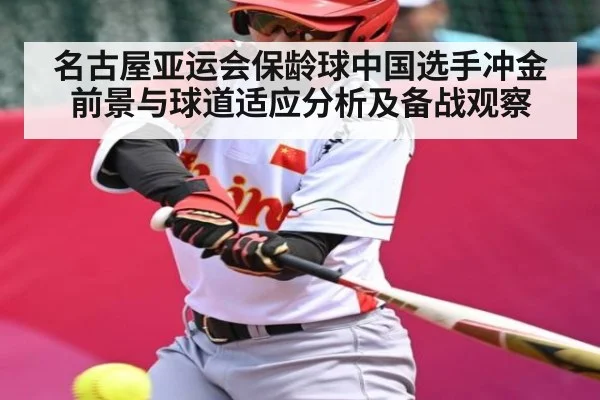 名古屋亚运会保龄球中国选手冲金前景与球道适应分析及备战观察