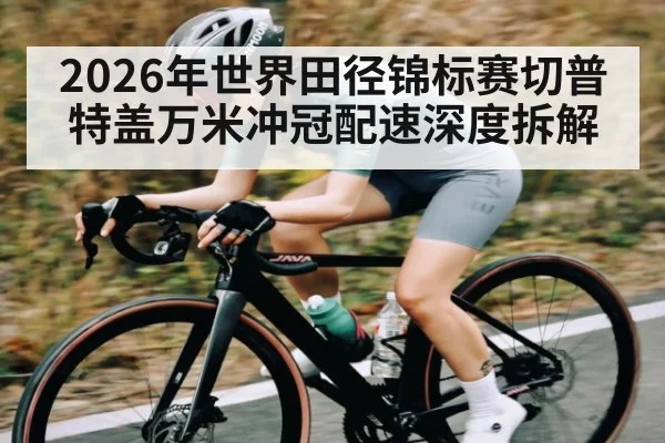2026年世界田径锦标赛切普特盖万米冲冠配速深度拆解