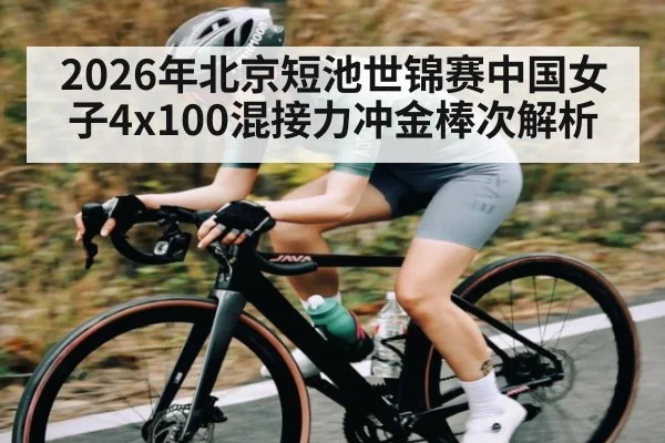 2026年北京短池世锦赛中国女子4x100混接力冲金棒次解析